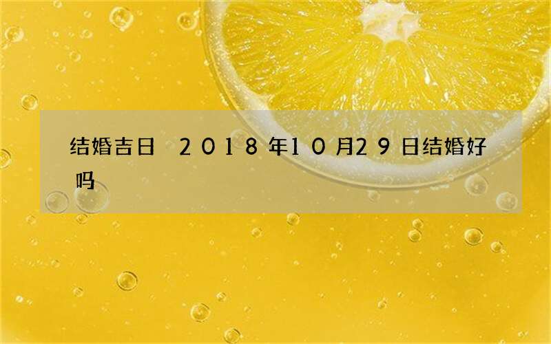 结婚吉日 2018年10月29日结婚好吗